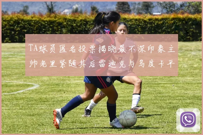 TA球员匿名投票揭晓最不深印象主帅老里紧随其后雷迪克与乌度卡平分秋色