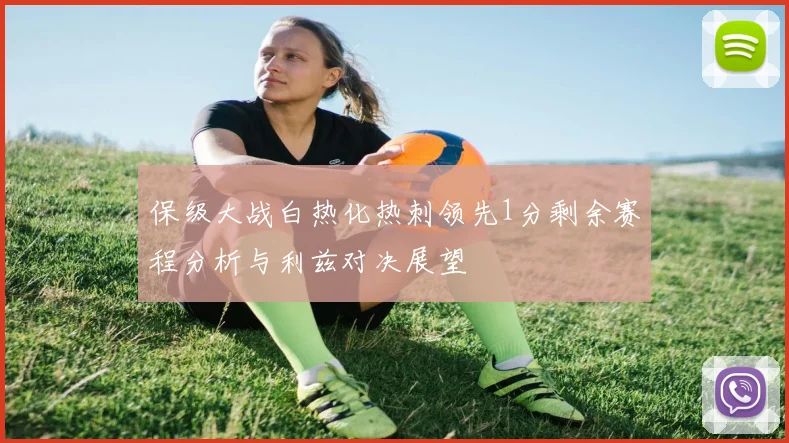 保级大战白热化热刺领先1分剩余赛程分析与利兹对决展望