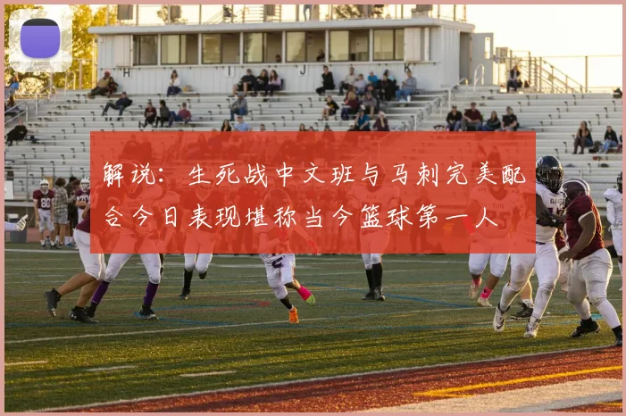 解说：生死战中文班与马刺完美配合今日表现堪称当今篮球第一人