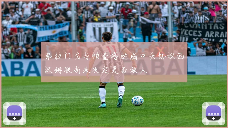 弗拉门戈与帕奎塔达成口头协议西汉姆联尚未决定是否放人