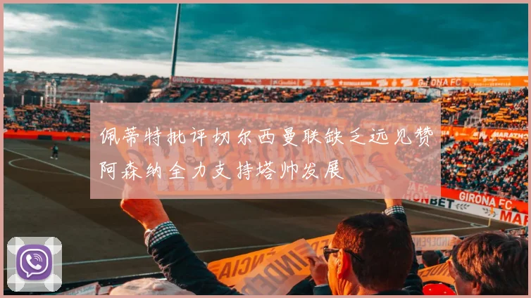 佩蒂特批评切尔西曼联缺乏远见赞阿森纳全力支持塔帅发展