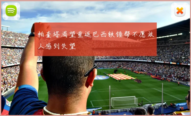 帕奎塔渴望重返巴西铁锤帮不愿放人感到失望