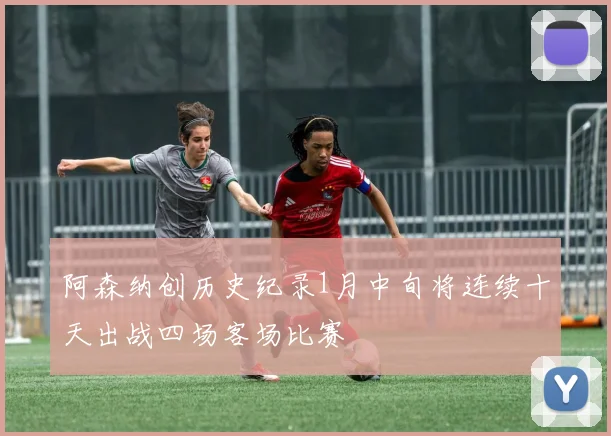 阿森纳创历史纪录1月中旬将连续十天出战四场客场比赛