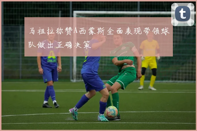 马祖拉称赞A西蒙斯全面表现带领球队做出正确决策