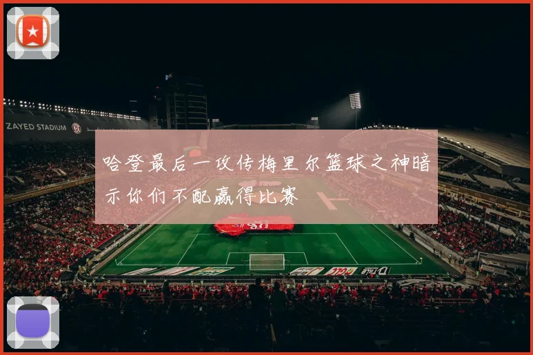 哈登最后一攻传梅里尔篮球之神暗示你们不配赢得比赛