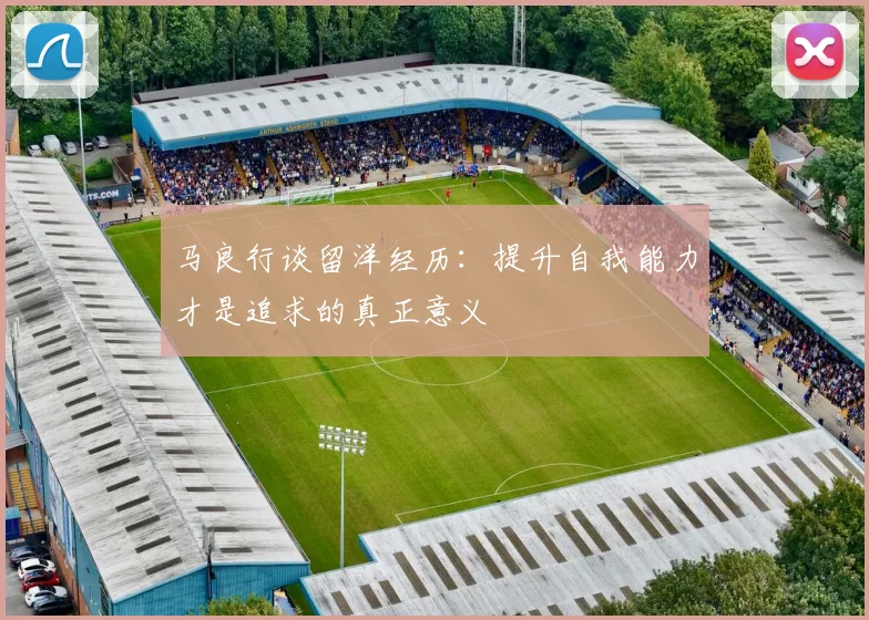 马良行谈留洋经历：提升自我能力才是追求的真正意义